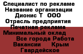 Специалист по рекламе › Название организации ­ Дионис-Т, ООО › Отрасль предприятия ­ Печатная реклама › Минимальный оклад ­ 30 000 - Все города Работа » Вакансии   . Крым,Гвардейское